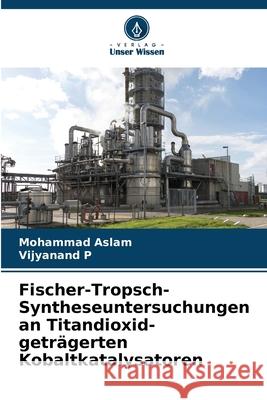 Fischer-Tropsch-Syntheseuntersuchungen an Titandioxid-geträgerten Kobaltkatalysatoren Aslam, Mohammad, P, Vijyanand 9786208925437