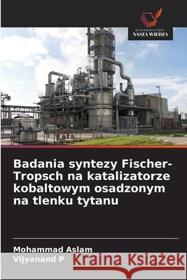 Badania syntezy Fischer-Tropsch na katalizatorze kobaltowym osadzonym na tlenku tytanu Mohammad Aslam Vijyanand P 9786208925482