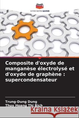 Composite d'oxyde de manganèse électrolysé et d'oxyde de graphène : supercondensateur Dung, Trung-Dung, Hoang Thi Bich, Thuy 9786208925925
