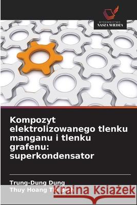Kompozyt elektrolizowanego tlenku manganu i tlenku grafenu: superkondensator Trung-Dung Dung Thuy Hoan 9786208925987
