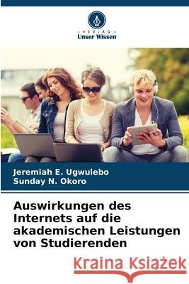 Auswirkungen des Internets auf die akademischen Leistungen von Studierenden E. Ugwulebo, Jeremiah, N. Okoro, Sunday 9786208926250