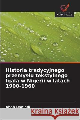 Historia tradycyjnego przemyslu tekstylnego Igala w Nigerii w latach 1900-1960 Danladi, Abah 9786208926762