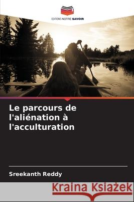 Le parcours de l'aliénation à l'acculturation Reddy, Sreekanth 9786208930042