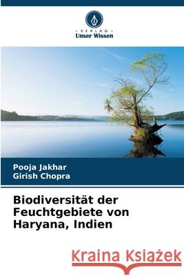 Biodiversität der Feuchtgebiete von Haryana, Indien Jakhar, Pooja, Chopra, Girish 9786208930431