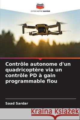 Contrôle autonome d'un quadricoptère via un contrôle PD à gain programmable flou Sardar, Saad 9786208930608