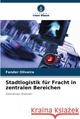 Stadtlogistik für Fracht in zentralen Bereichen Oliveira, Fander 9786208931445