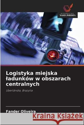 Logistyka miejska ladunk?w w obszarach centralnych Fander Oliveira 9786208931490