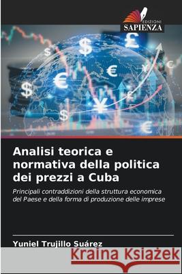 Analisi teorica e normativa della politica dei prezzi a Cuba Trujillo Suárez, Yuniel 9786208932732 Edizioni Sapienza