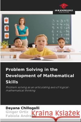 Problem Solving in the Development of Mathematical Skills Chillogalli, Dayana, Ortiz, Ginger, Andrade, Fabíola 9786208933067