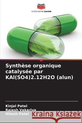 Synthèse organique catalysée par KAl(SO4)2.12H2O (alun) Patel, Kinjal, Vekariya, Rajesh, Patel, Hitesh 9786208933708