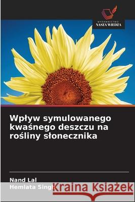 Wplyw symulowanego kwaśnego deszczu na rośliny slonecznika Nand Lal Hemlata Singh 9786208933739