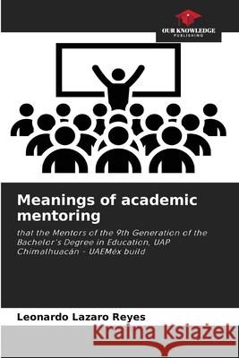 Meanings of academic mentoring Lazaro Reyes, Leonardo 9786208934231 Our Knowledge Publishing