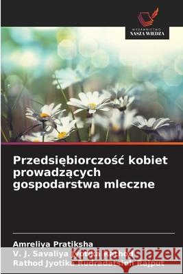 Przedsiębiorczośc kobiet prowadzących gospodarstwa mleczne Amreliya Pratiksha V. J. Savaliya Jyotik Rathod Jyotika Rudradatsin 9786208935238
