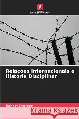 Rela??es Internacionais e Hist?ria Disciplinar Robert Dormer 9786208935962 Edicoes Nosso Conhecimento