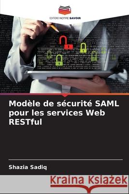 Modèle de sécurité SAML pour les services Web RESTful Sadiq, Shazia 9786208936471 Editions Notre Savoir
