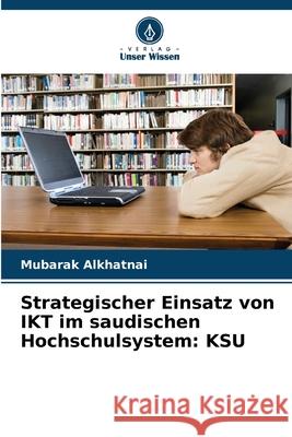 Strategischer Einsatz von IKT im saudischen Hochschulsystem: KSU Alkhatnai, Mubarak 9786208938574