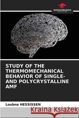STUDY OF THE THERMOMECHANICAL BEHAVIOR OF SINGLE- AND POLYCRYSTALLINE AMF HESSISSEN, Loubna 9786208939519