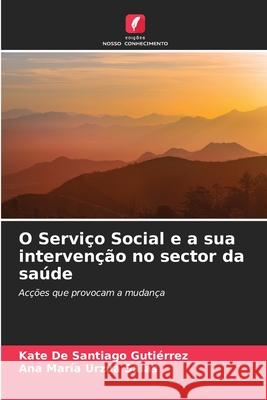O Serviço Social e a sua intervenção no sector da saúde De Santiago Gutiérrez, Kate, Urzúa Salas, Ana María 9786208939618