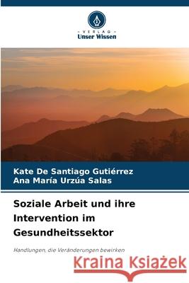 Soziale Arbeit und ihre Intervention im Gesundheitssektor De Santiago Gutiérrez, Kate, Urzúa Salas, Ana María 9786208939625