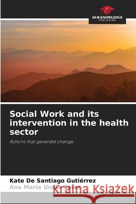 Social Work and its intervention in the health sector De Santiago Gutiérrez, Kate, Urzúa Salas, Ana María 9786208939632