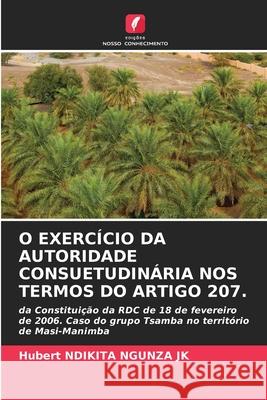 O EXERCÍCIO DA AUTORIDADE CONSUETUDINÁRIA NOS TERMOS DO ARTIGO 207. Ndikita Ngunza JK, Hubert 9786208940072 Edições Nosso Conhecimento