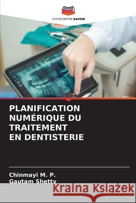 PLANIFICATION NUMÉRIQUE DU TRAITEMENT EN DENTISTERIE M. P., Chinmayi, Shetty, Gautam 9786208940904