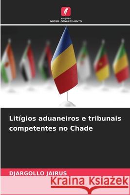 Lit?gios aduaneiros e tribunais competentes no Chade Djargollo Jairus 9786208941413 Edicoes Nosso Conhecimento