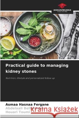 Practical guide to managing kidney stones FERGANE, Asmaa Hasnaa, Belhachem, Abdelaali, TOUMI, Houari 9786208941437 Our Knowledge Publishing