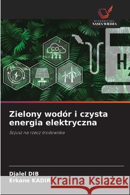 Zielony wodór i czysta energia elektryczna Dib, Djalel, KADIR, Erkane 9786208941703 Wydawnictwo Nasza Wiedza