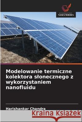 Modelowanie termiczne kolektora slonecznego z wykorzystaniem nanofluidu Chandra, Harishankar 9786208941789 Wydawnictwo Nasza Wiedza