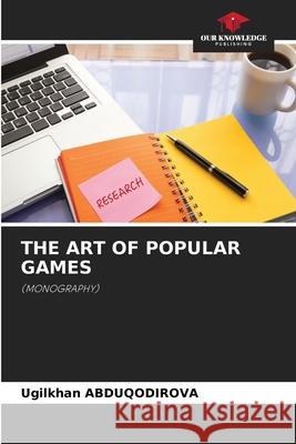 THE ART OF POPULAR GAMES ABDUQODIROVA, Ugilkhan 9786208942380 Our Knowledge Publishing