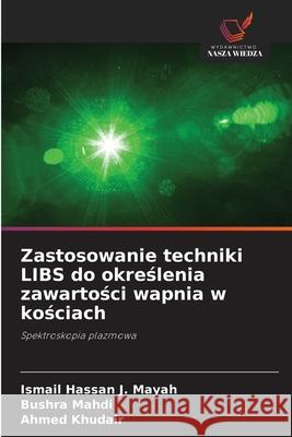 Zastosowanie techniki LIBS do okreslenia zawartosci wapnia w kosciach Hassan J. Mayah, Ismail, Mahdi, Bushra, Khudair, Ahmed 9786208942960