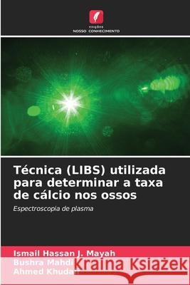 Técnica (LIBS) utilizada para determinar a taxa de cálcio nos ossos Hassan J. Mayah, Ismail, Mahdi, Bushra, Khudair, Ahmed 9786208943035