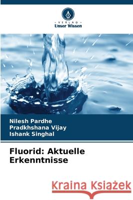 Fluorid: Aktuelle Erkenntnisse Nilesh Pardhe Pradkhshana Vijay Ishank Singhal 9786208943882 Verlag Unser Wissen