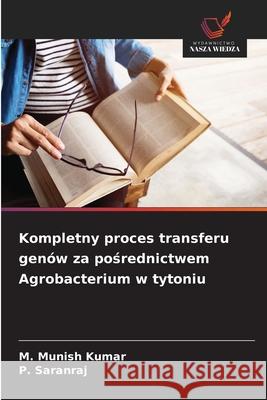 Kompletny proces transferu genów za posrednictwem Agrobacterium w tytoniu Munish Kumar, M., Saranraj, P. 9786208944551
