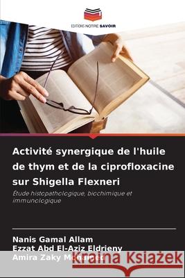 Activité synergique de l'huile de thym et de la ciprofloxacine sur Shigella Flexneri Gamal Allam, Nanis, Abd El-Aziz Eldrieny, Ezzat, Zaky Mohamed, Amira 9786208944674 Editions Notre Savoir