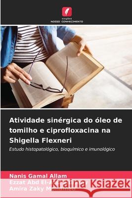 Atividade sinérgica do óleo de tomilho e ciprofloxacina na Shigella Flexneri Gamal Allam, Nanis, Abd El-Aziz Eldrieny, Ezzat, Zaky Mohamed, Amira 9786208944698 Edições Nosso Conhecimento