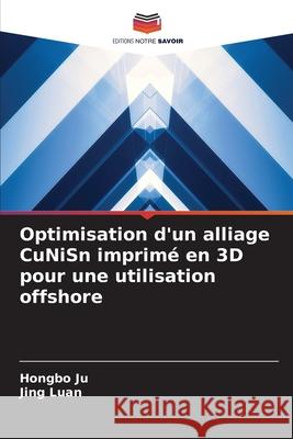 Optimisation d'un alliage CuNiSn imprimé en 3D pour une utilisation offshore Ju, Hongbo, Luan, Jing 9786208945565
