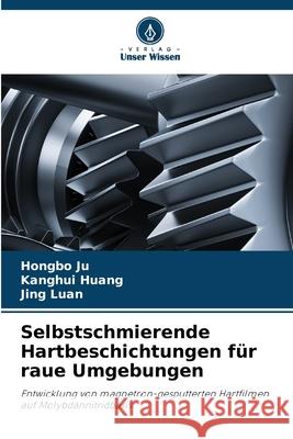 Selbstschmierende Hartbeschichtungen für raue Umgebungen Ju, Hongbo, Huang, Kanghui, Luan, Jing 9786208945602