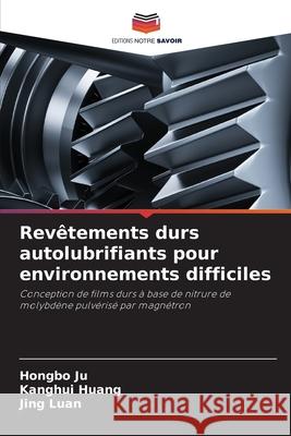 Revêtements durs autolubrifiants pour environnements difficiles Ju, Hongbo, Huang, Kanghui, Luan, Jing 9786208945626