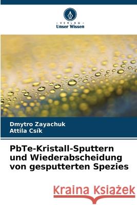 PbTe-Kristall-Sputtern und Wiederabscheidung von gesputterten Spezies Zayachuk, Dmytro, Csík, Attila 9786208945848 Verlag Unser Wissen