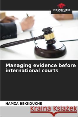 Managing evidence before international courts BEKKOUCHE, HAMZA 9786208946937 Our Knowledge Publishing