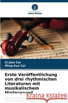 Erste Ver?ffentlichung von drei rhythmischen Literaturen mit musikalischem Hintergrund Zi-Jian Cai Ming-Xun Cai 9786208948146 Verlag Unser Wissen