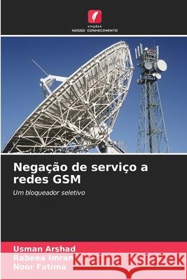 Negação de serviço a redes GSM Arshad, Usman, Imran, Rabeea, Fatima, Noor 9786208948290