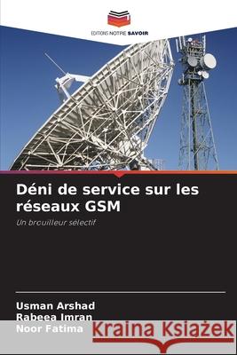 Déni de service sur les réseaux GSM Arshad, Usman, Imran, Rabeea, Fatima, Noor 9786208948306