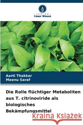 Die Rolle fl?chtiger Metaboliten aus T. citrinoviride als biologisches Bek?mpfungsmittel Aarti Thakkar Meenu Saraf 9786208949617