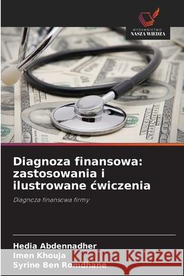 Diagnoza finansowa: zastosowania i ilustrowane cwiczenia Abdennadher, Hedia, Khouja, Imen, Ben Romdhane, Syrine 9786208950996