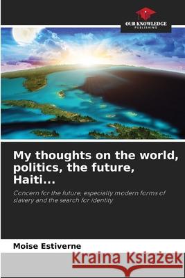 My thoughts on the world, politics, the future, Haiti... Estiverne, Moise 9786208951122