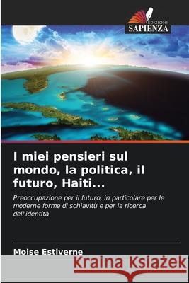 I miei pensieri sul mondo, la politica, il futuro, Haiti... Estiverne, Moise 9786208951177