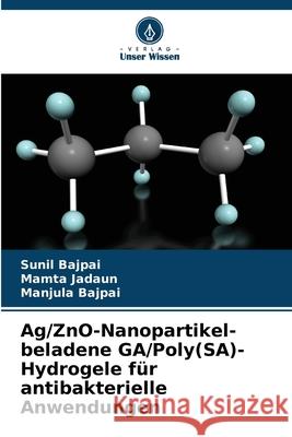 Ag/ZnO-Nanopartikel-beladene GA/Poly(SA)-Hydrogele f?r antibakterielle Anwendungen Sunil Bajpai Mamta Jadaun Manjula Bajpai 9786208951801